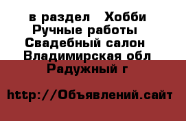  в раздел : Хобби. Ручные работы » Свадебный салон . Владимирская обл.,Радужный г.